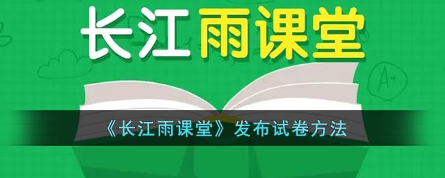 《长江雨课堂》发布试卷方法